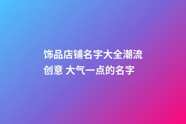 饰品店铺名字大全潮流创意 大气一点的名字-第1张-店铺起名-玄机派